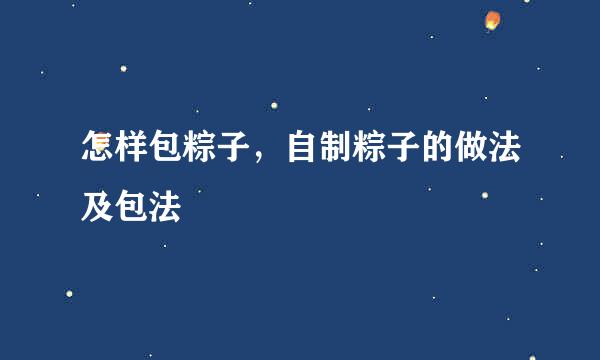 怎样包粽子，自制粽子的做法及包法