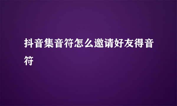 抖音集音符怎么邀请好友得音符