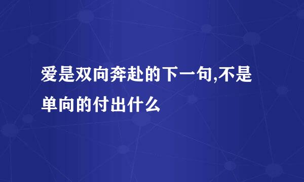 爱是双向奔赴的下一句,不是单向的付出什么