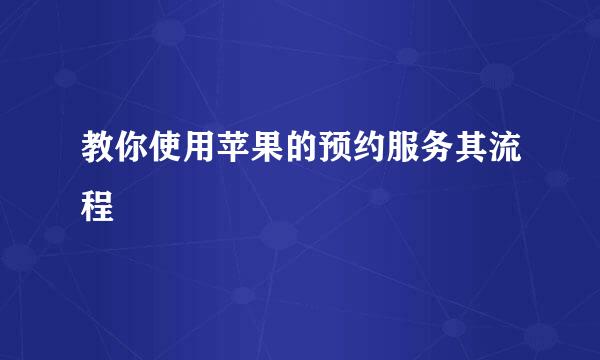 教你使用苹果的预约服务其流程