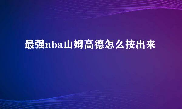 最强nba山姆高德怎么按出来