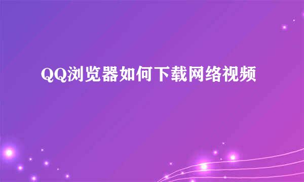 QQ浏览器如何下载网络视频