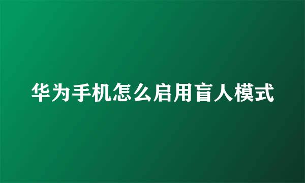 华为手机怎么启用盲人模式