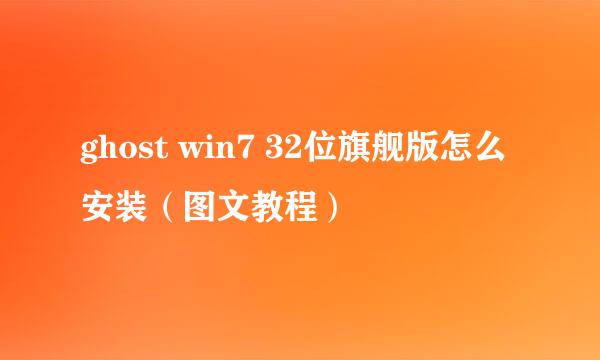 ghost win7 32位旗舰版怎么安装（图文教程）