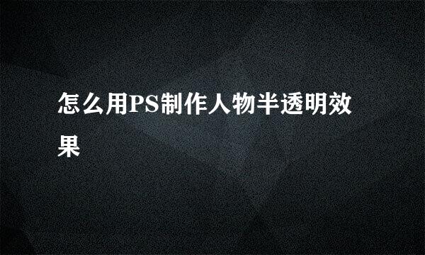 怎么用PS制作人物半透明效果