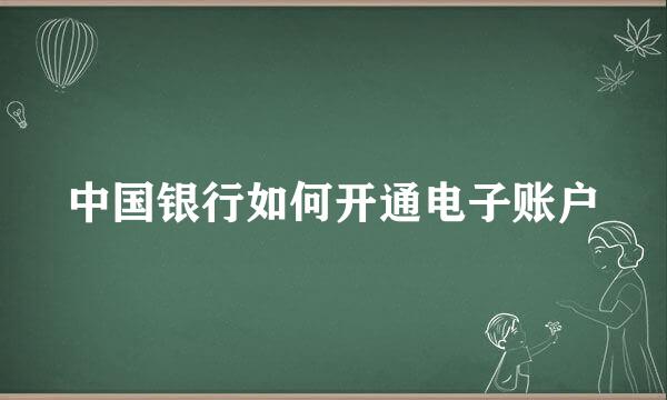 中国银行如何开通电子账户