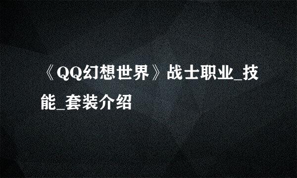 《QQ幻想世界》战士职业_技能_套装介绍