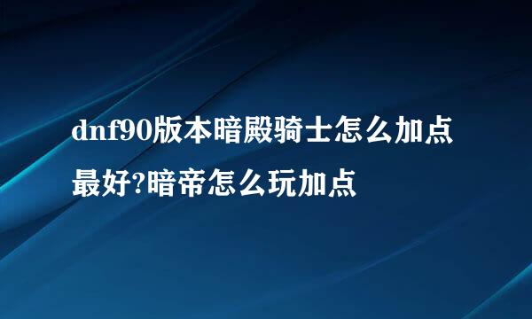 dnf90版本暗殿骑士怎么加点最好?暗帝怎么玩加点