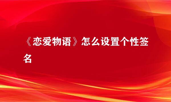 《恋爱物语》怎么设置个性签名