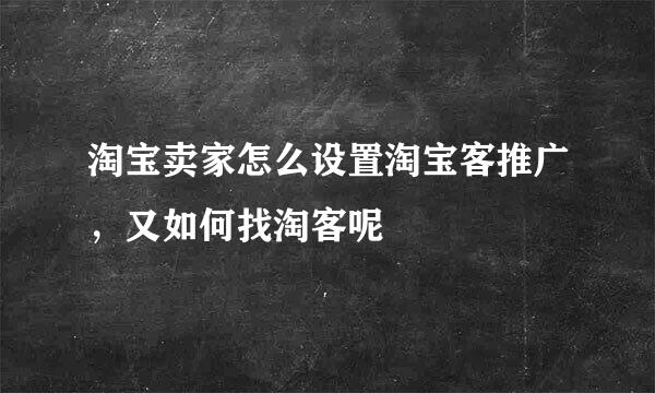 淘宝卖家怎么设置淘宝客推广，又如何找淘客呢