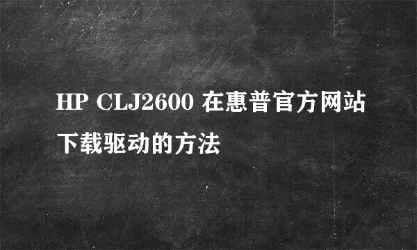 HP CLJ2600 在惠普官方网站下载驱动的方法