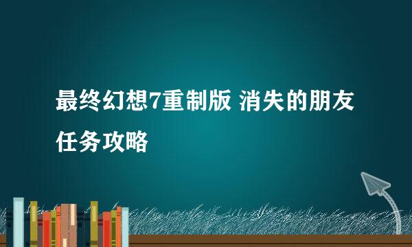 最终幻想7重制版 消失的朋友 任务攻略