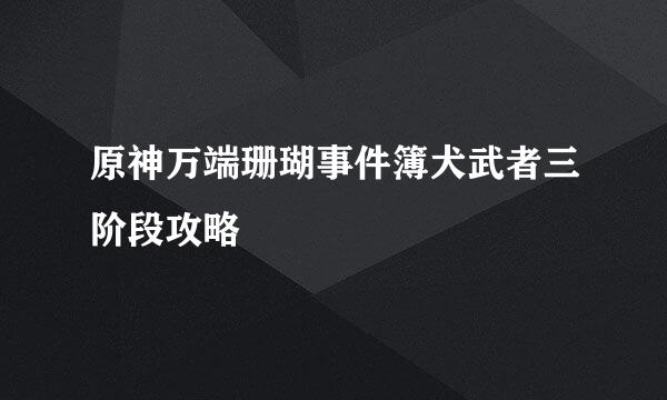 原神万端珊瑚事件簿犬武者三阶段攻略