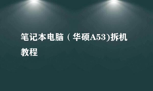 笔记本电脑（华硕A53)拆机教程