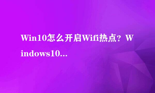 Win10怎么开启Wifi热点？Windows10共享Wifi设置