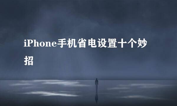 iPhone手机省电设置十个妙招