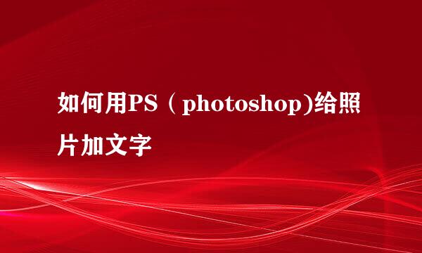 如何用PS（photoshop)给照片加文字