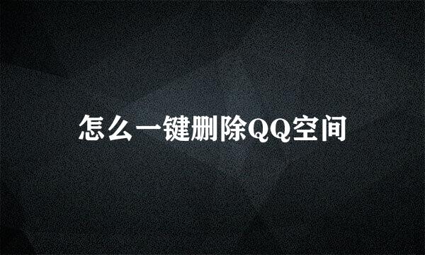 怎么一键删除QQ空间