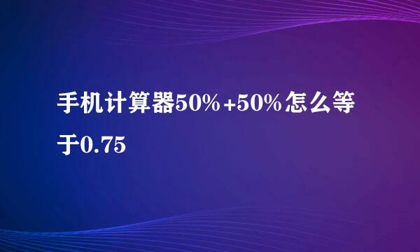 手机计算器50%+50%怎么等于0.75