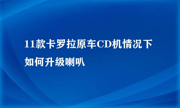 11款卡罗拉原车CD机情况下如何升级喇叭