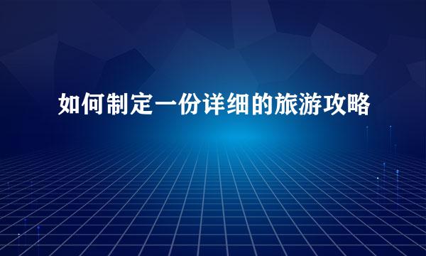 如何制定一份详细的旅游攻略