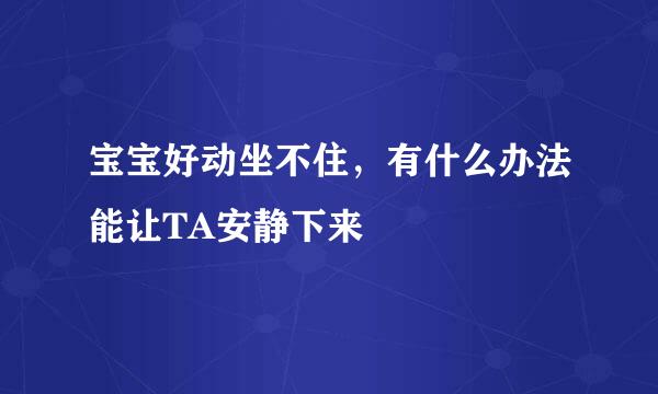 宝宝好动坐不住，有什么办法能让TA安静下来