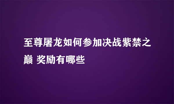 至尊屠龙如何参加决战紫禁之巅 奖励有哪些