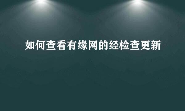 如何查看有缘网的经检查更新