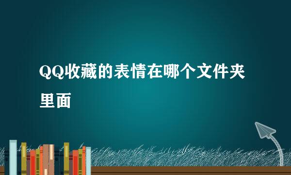 QQ收藏的表情在哪个文件夹里面