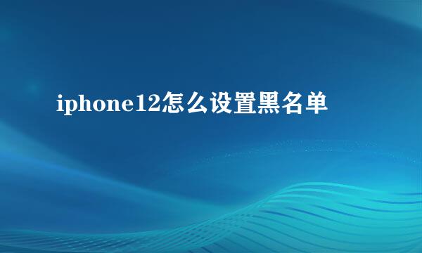 iphone12怎么设置黑名单