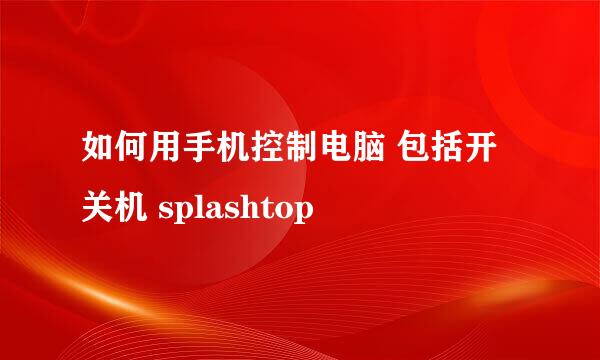 如何用手机控制电脑 包括开关机 splashtop