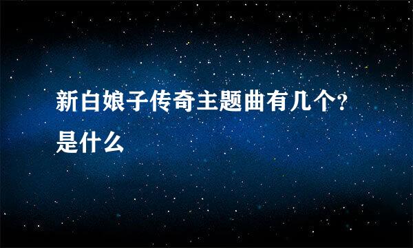 新白娘子传奇主题曲有几个？是什么