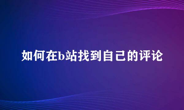 如何在b站找到自己的评论