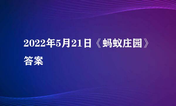 2022年5月21日《蚂蚁庄园》答案