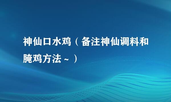 神仙口水鸡（备注神仙调料和腌鸡方法～）