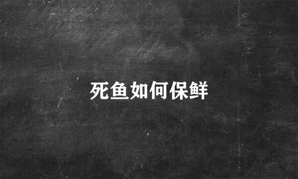 死鱼如何保鲜