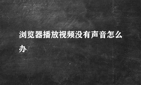 浏览器播放视频没有声音怎么办