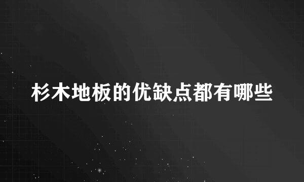 杉木地板的优缺点都有哪些