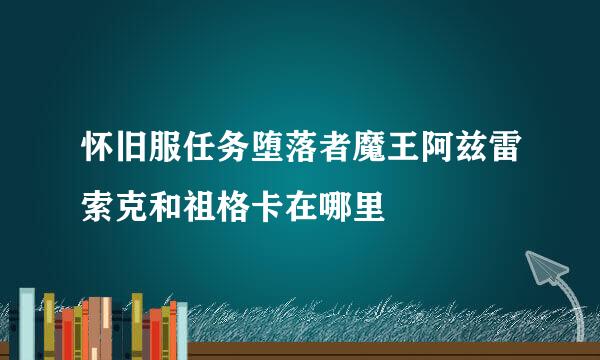 怀旧服任务堕落者魔王阿兹雷索克和祖格卡在哪里