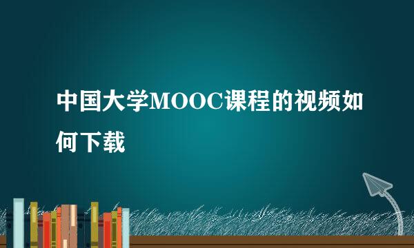 中国大学MOOC课程的视频如何下载