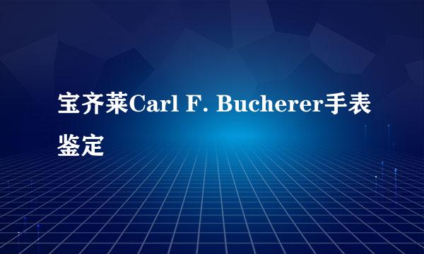 宝齐莱Carl F. Bucherer手表鉴定