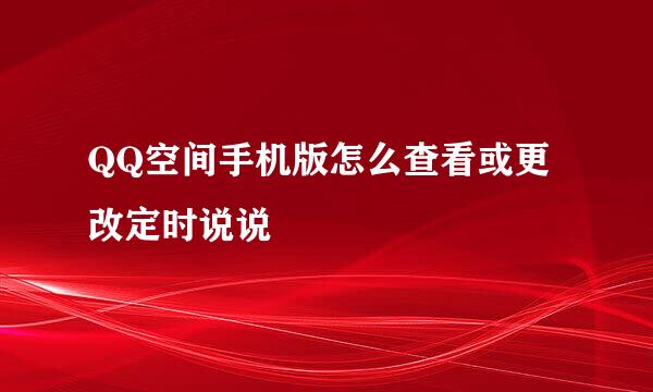 QQ空间手机版怎么查看或更改定时说说