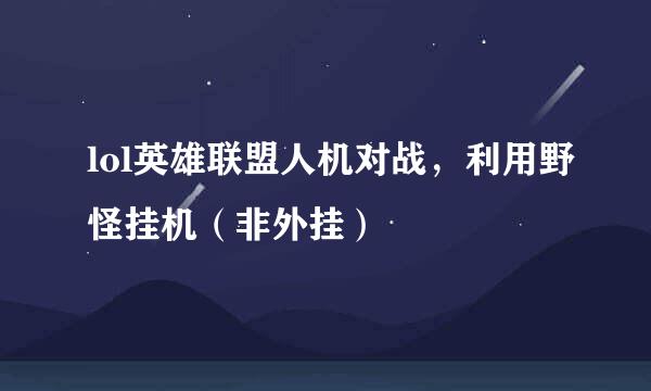 lol英雄联盟人机对战，利用野怪挂机（非外挂）