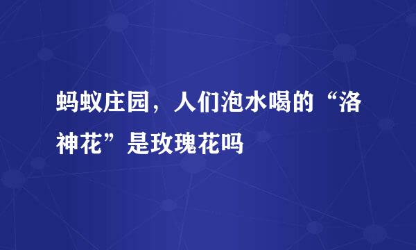 蚂蚁庄园，人们泡水喝的“洛神花”是玫瑰花吗