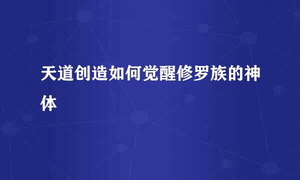 天道创造如何觉醒修罗族的神体