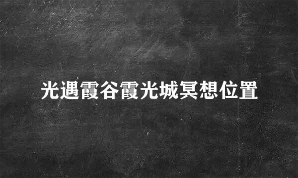 光遇霞谷霞光城冥想位置