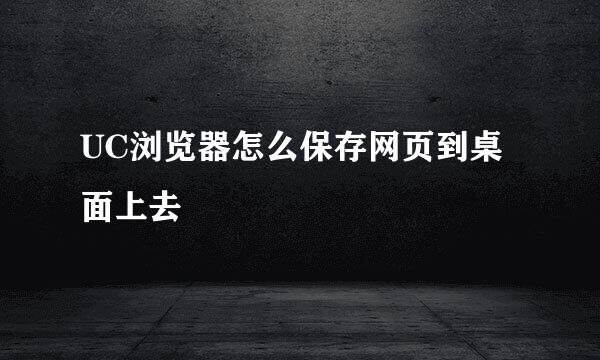 UC浏览器怎么保存网页到桌面上去