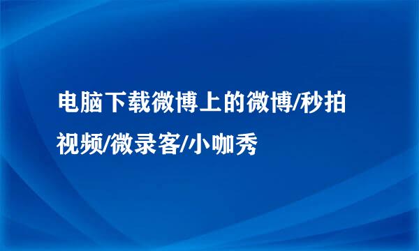 电脑下载微博上的微博/秒拍视频/微录客/小咖秀