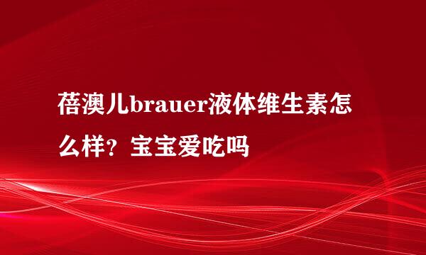 蓓澳儿brauer液体维生素怎么样？宝宝爱吃吗