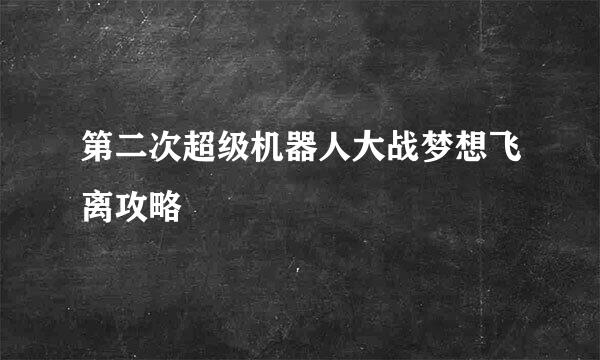 第二次超级机器人大战梦想飞离攻略